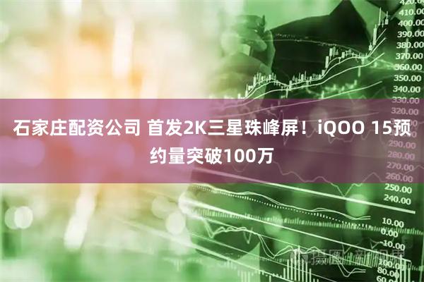 石家庄配资公司 首发2K三星珠峰屏！iQOO 15预约量突破100万