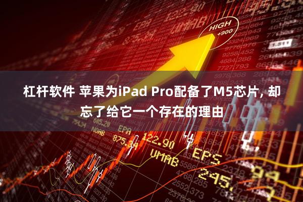 杠杆软件 苹果为iPad Pro配备了M5芯片, 却忘了给它一个存在的理由