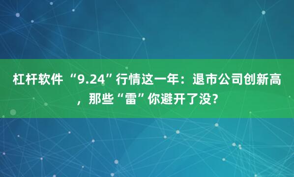 杠杆软件 “9.24”行情这一年:退市公司创新高,那些“雷”你避开了没?