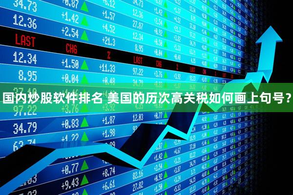 国内炒股软件排名 美国的历次高关税如何画上句号？