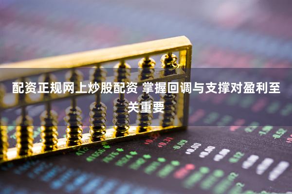 配资正规网上炒股配资 掌握回调与支撑对盈利至关重要