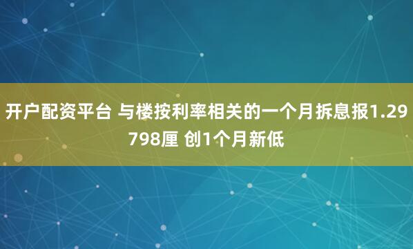 开户配资平台 与楼按利率相关的一个月拆息报1.29798厘 创1个月新低