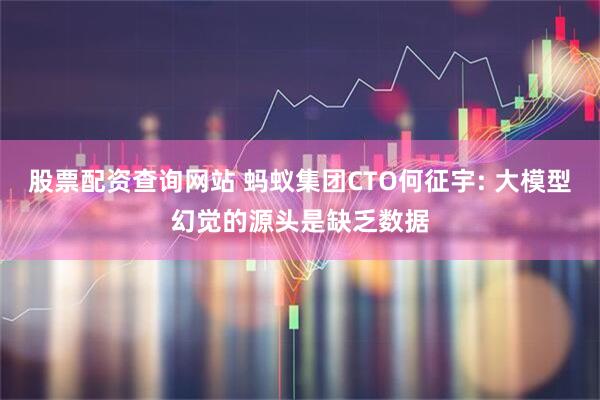 股票配资查询网站 蚂蚁集团CTO何征宇: 大模型幻觉的源头是缺乏数据