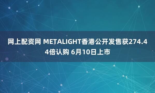 网上配资网 METALIGHT香港公开发售获274.44倍认购 6月10日上市