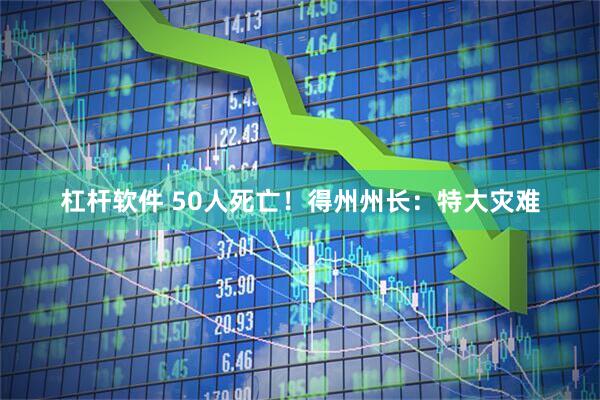 杠杆软件 50人死亡！得州州长：特大灾难