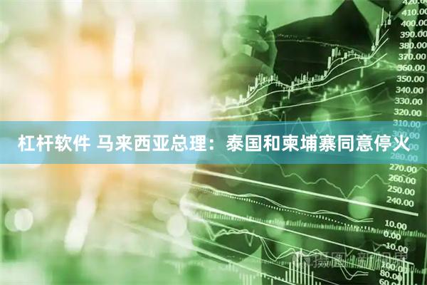 杠杆软件 马来西亚总理：泰国和柬埔寨同意停火