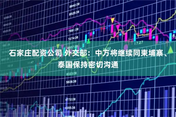 石家庄配资公司 外交部：中方将继续同柬埔寨、泰国保持密切沟通