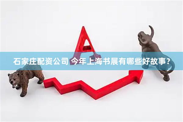 石家庄配资公司 今年上海书展有哪些好故事？