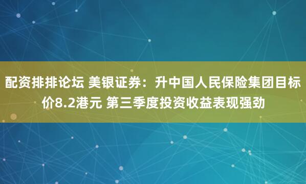 配资排排论坛 美银证券：升中国人民保险集团目标价8.2港元 第三季度投资收益表现强劲